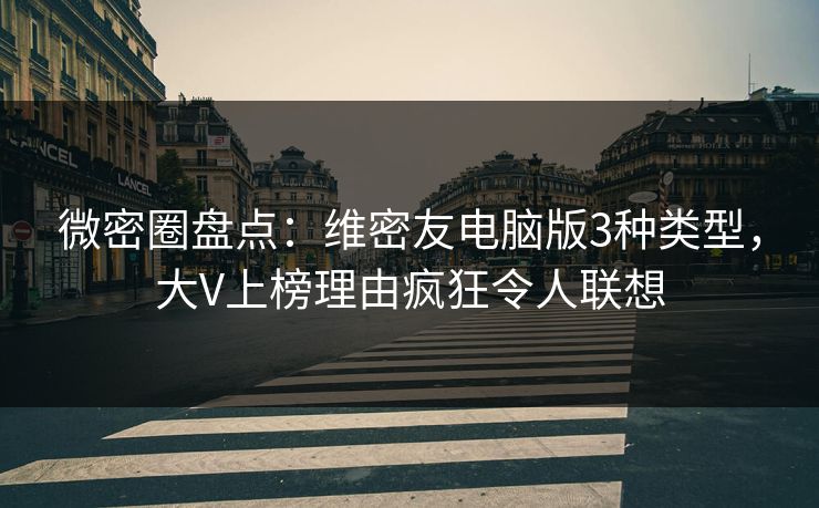 微密圈盘点：维密友电脑版3种类型，大V上榜理由疯狂令人联想
