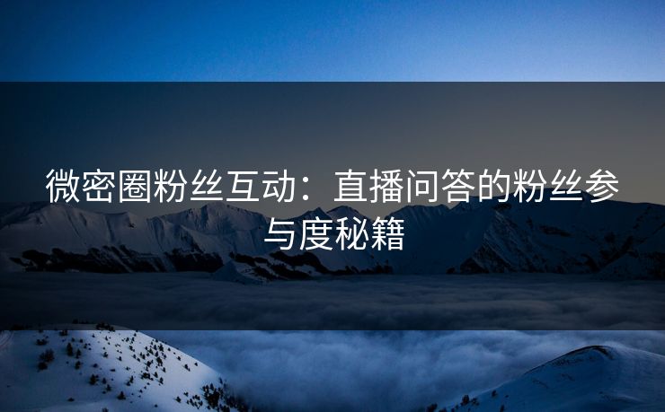 微密圈粉丝互动：直播问答的粉丝参与度秘籍