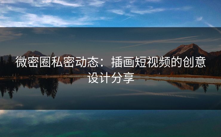 微密圈私密动态：插画短视频的创意设计分享