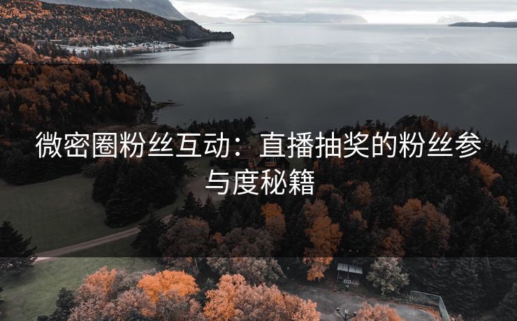 微密圈粉丝互动：直播抽奖的粉丝参与度秘籍