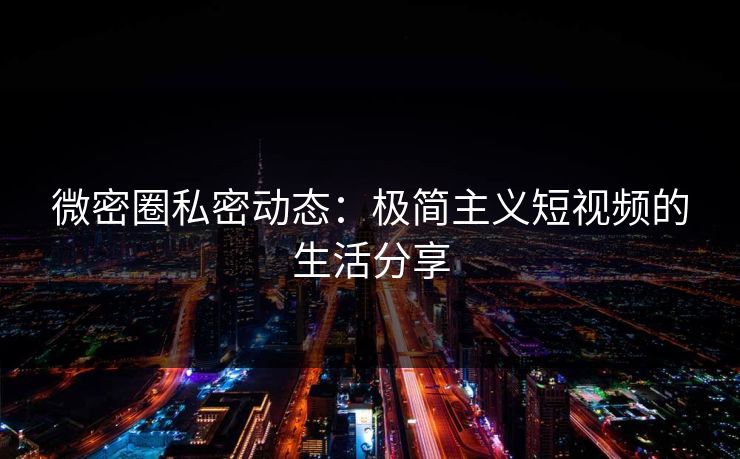 微密圈私密动态：极简主义短视频的生活分享