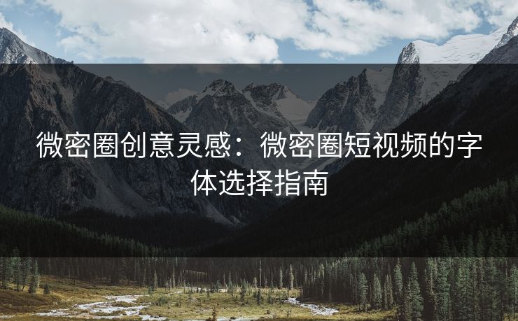 微密圈创意灵感：微密圈短视频的字体选择指南