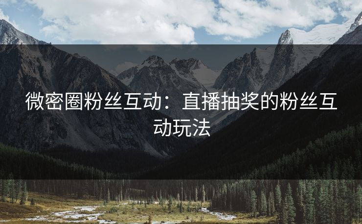 微密圈粉丝互动：直播抽奖的粉丝互动玩法