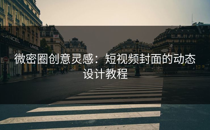 微密圈创意灵感：短视频封面的动态设计教程
