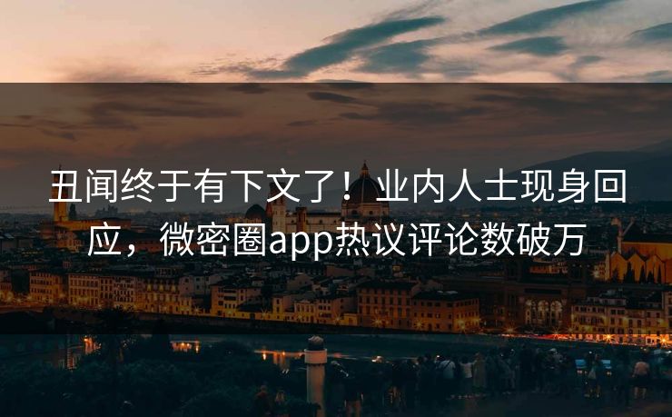 丑闻终于有下文了！业内人士现身回应，微密圈app热议评论数破万