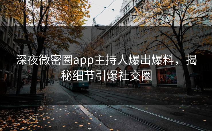 深夜微密圈app主持人爆出爆料，揭秘细节引爆社交圈