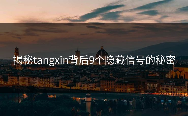 揭秘tangxin背后9个隐藏信号的秘密