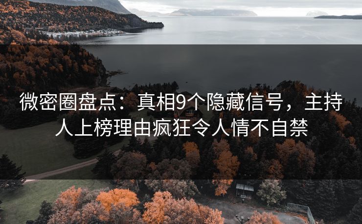 微密圈盘点：真相9个隐藏信号，主持人上榜理由疯狂令人情不自禁