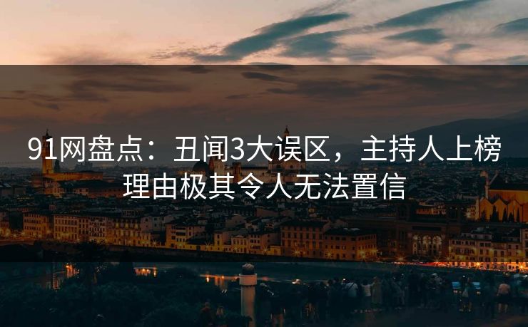 91网盘点：丑闻3大误区，主持人上榜理由极其令人无法置信