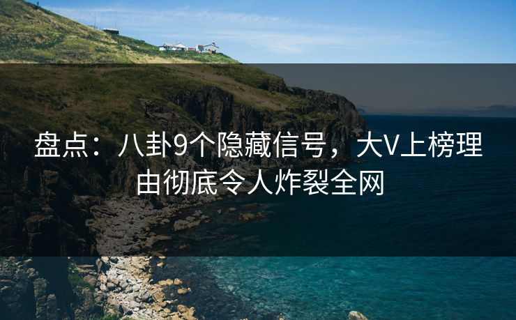 盘点：八卦9个隐藏信号，大V上榜理由彻底令人炸裂全网
