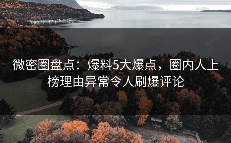 微密圈盘点：爆料5大爆点，圈内人上榜理由异常令人刷爆评论