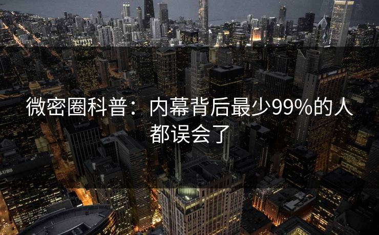 微密圈科普：内幕背后最少99%的人都误会了
