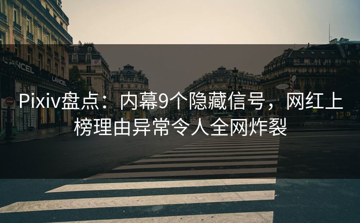 Pixiv盘点：内幕9个隐藏信号，网红上榜理由异常令人全网炸裂