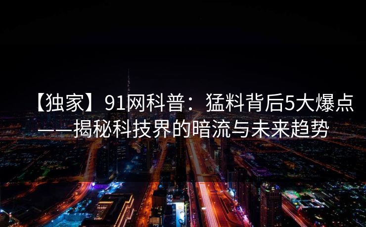 【独家】91网科普：猛料背后5大爆点——揭秘科技界的暗流与未来趋势