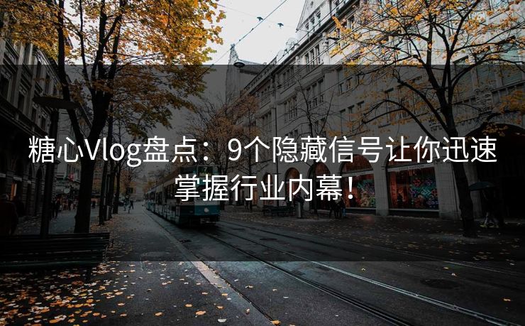 糖心Vlog盘点：9个隐藏信号让你迅速掌握行业内幕！