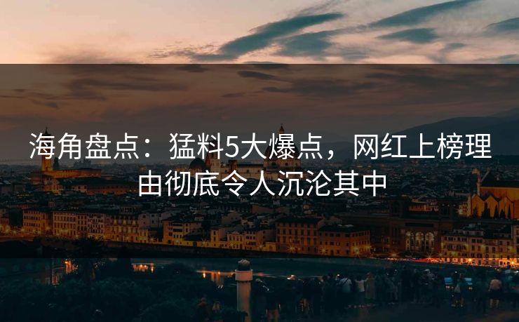 海角盘点：猛料5大爆点，网红上榜理由彻底令人沉沦其中