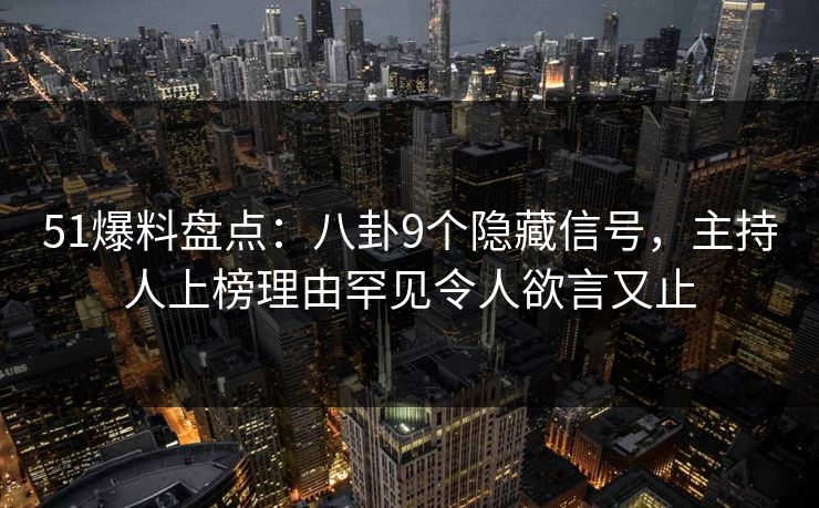 51爆料盘点:八卦9个隐藏信号,主持人上榜理由罕见令人欲言又止 51爆料盘点:八卦9个隐藏信号,主持人上榜理由罕见令人欲言又止